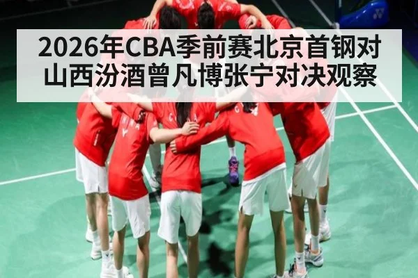 2026年CBA季前赛北京首钢对山西汾酒曾凡博张宁对决观察