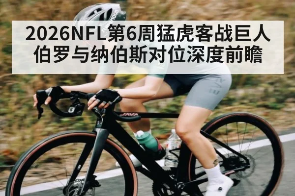 2026NFL第6周猛虎客战巨人 伯罗与纳伯斯对位深度前瞻