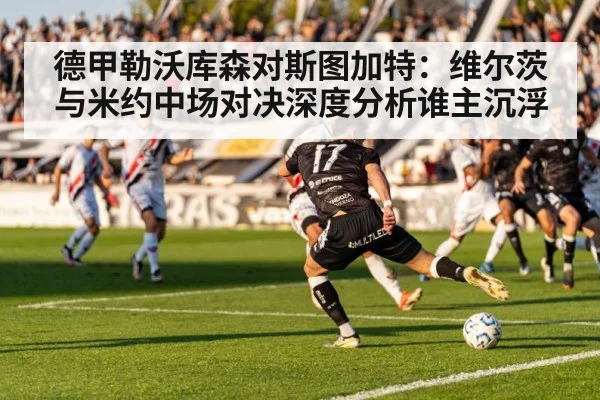 德甲勒沃库森对斯图加特：维尔茨与米约中场对决深度分析谁主沉浮