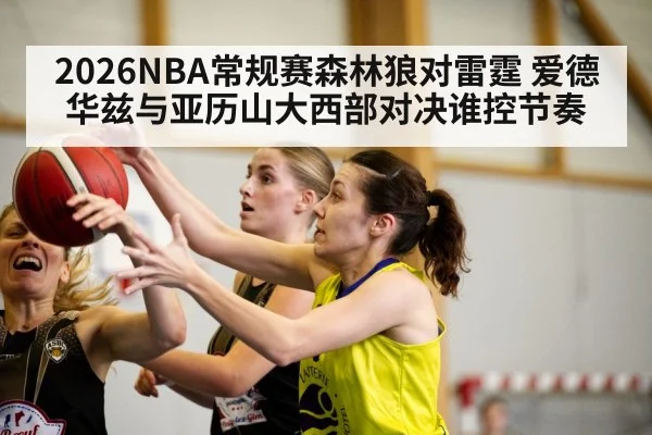 2026NBA常规赛森林狼对雷霆 爱德华兹与亚历山大西部对决谁控节奏